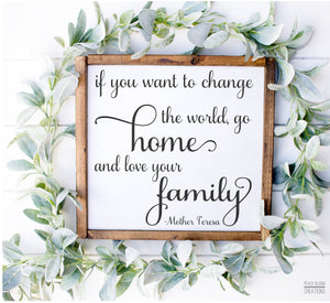 If you want to change the world go home and love your family sign