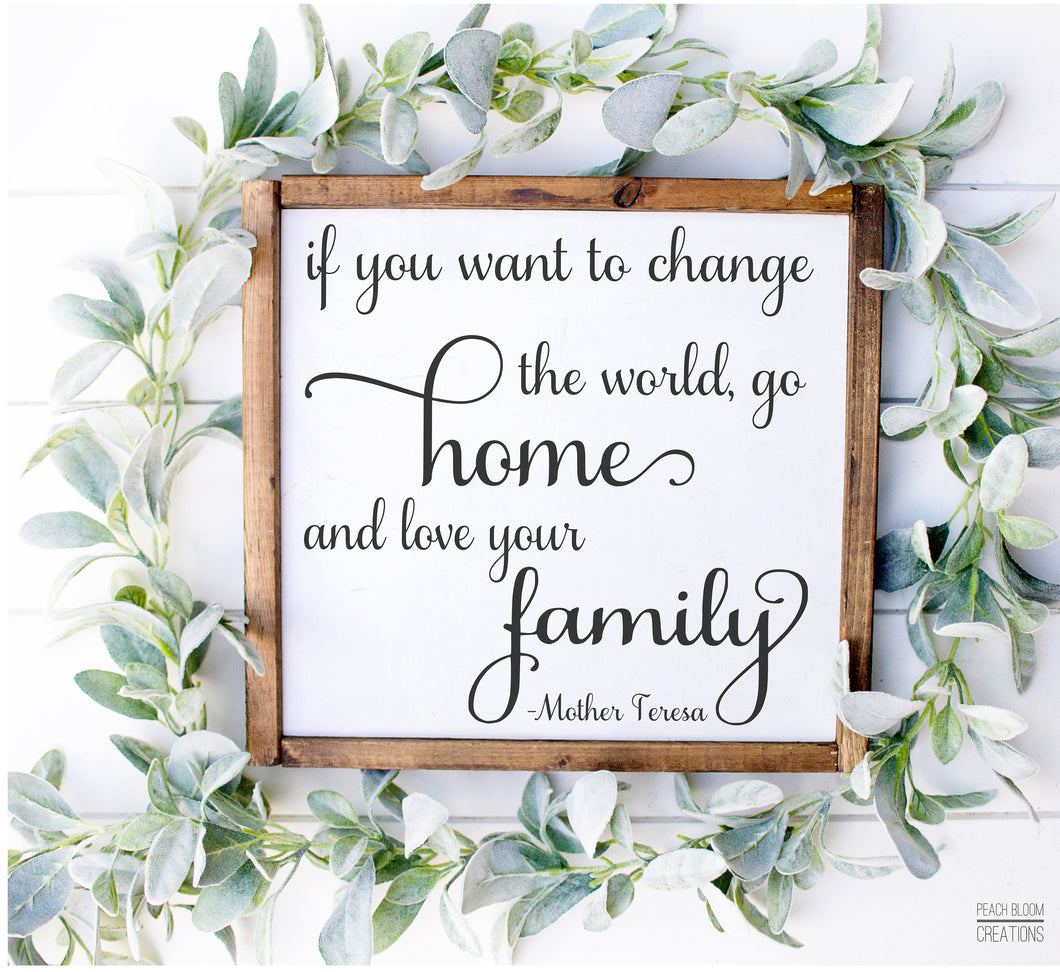 If you want to change the world go home and love your family sign